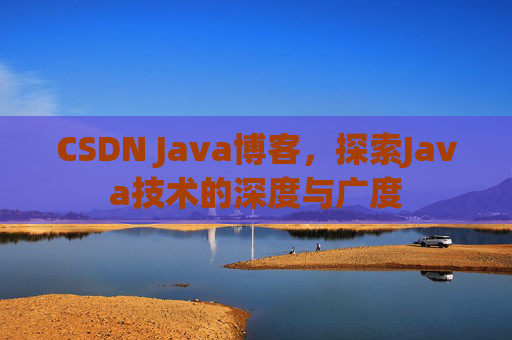 CSDN Java博客，探索Java技术的深度与广度